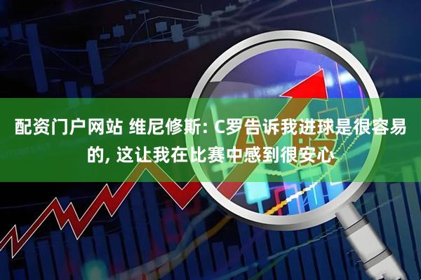 配资门户网站 维尼修斯: C罗告诉我进球是很容易的, 这让我在比赛中感到很安心