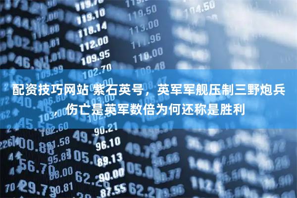配资技巧网站 紫石英号，英军军舰压制三野炮兵，伤亡是英军数倍为何还称是胜利