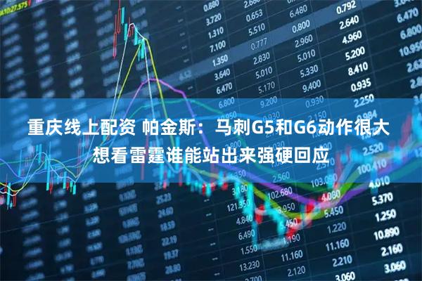 重庆线上配资 帕金斯：马刺G5和G6动作很大 想看雷霆谁能站出来强硬回应